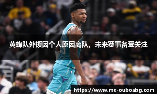 黄蜂队外援因个人原因离队,未来赛事备受关注