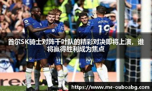 首尔SK骑士对阵千叶队的精彩对决即将上演,谁将赢得胜利成为焦点