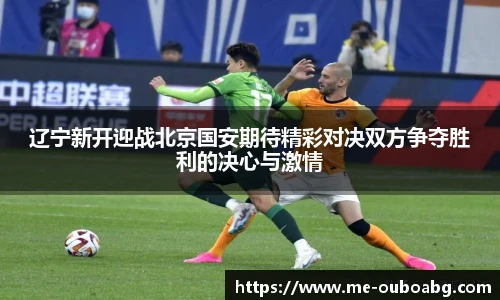 辽宁新开迎战北京国安期待精彩对决双方争夺胜利的决心与激情