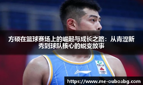 方硕在篮球赛场上的崛起与成长之路:从青涩新秀到球队核心的蜕变故事
